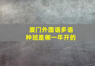 厦门外国语多语种班是哪一年开的