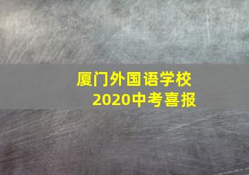 厦门外国语学校2020中考喜报