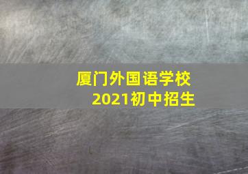 厦门外国语学校2021初中招生