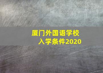 厦门外国语学校入学条件2020