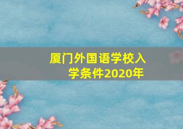 厦门外国语学校入学条件2020年