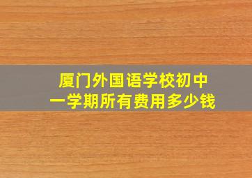 厦门外国语学校初中一学期所有费用多少钱