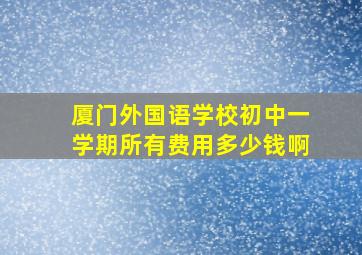 厦门外国语学校初中一学期所有费用多少钱啊