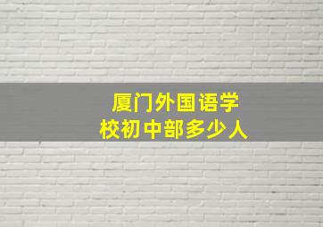 厦门外国语学校初中部多少人