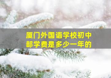 厦门外国语学校初中部学费是多少一年的