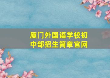 厦门外国语学校初中部招生简章官网