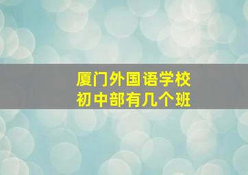 厦门外国语学校初中部有几个班