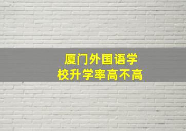 厦门外国语学校升学率高不高