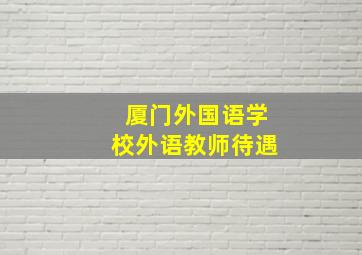 厦门外国语学校外语教师待遇