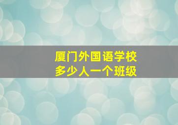 厦门外国语学校多少人一个班级