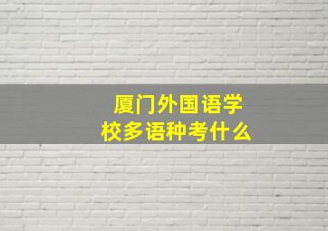 厦门外国语学校多语种考什么