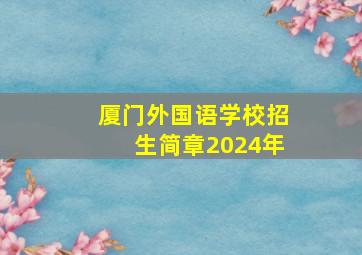 厦门外国语学校招生简章2024年