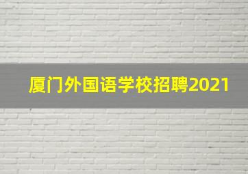 厦门外国语学校招聘2021