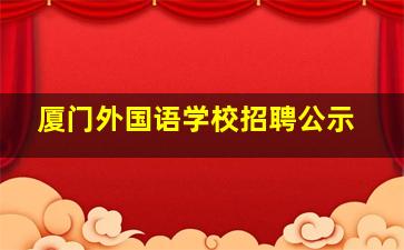 厦门外国语学校招聘公示