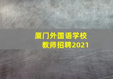 厦门外国语学校教师招聘2021