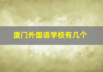 厦门外国语学校有几个