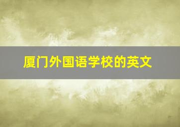 厦门外国语学校的英文