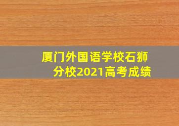 厦门外国语学校石狮分校2021高考成绩