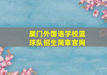 厦门外国语学校篮球队招生简章官网