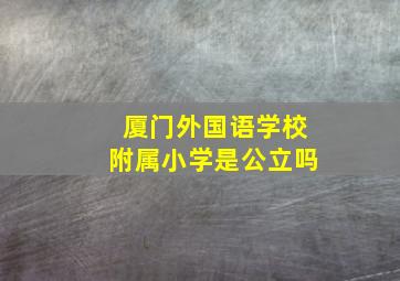 厦门外国语学校附属小学是公立吗