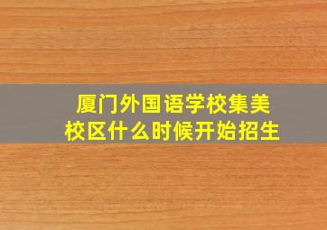 厦门外国语学校集美校区什么时候开始招生