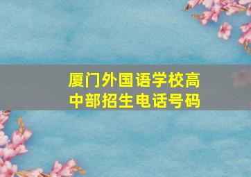 厦门外国语学校高中部招生电话号码