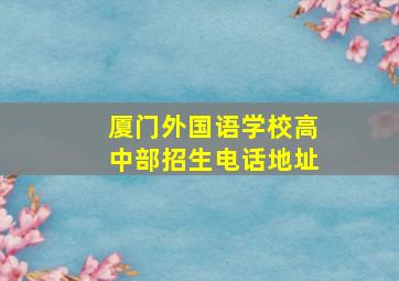 厦门外国语学校高中部招生电话地址