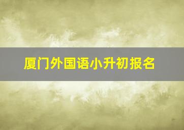 厦门外国语小升初报名