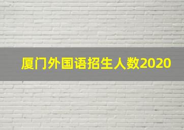 厦门外国语招生人数2020