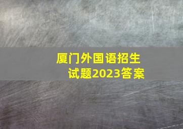 厦门外国语招生试题2023答案