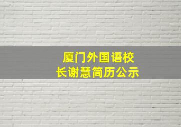 厦门外国语校长谢慧简历公示