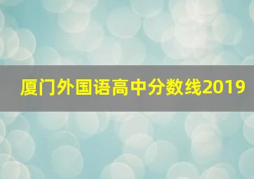 厦门外国语高中分数线2019