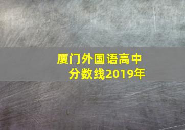 厦门外国语高中分数线2019年