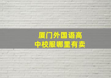 厦门外国语高中校服哪里有卖