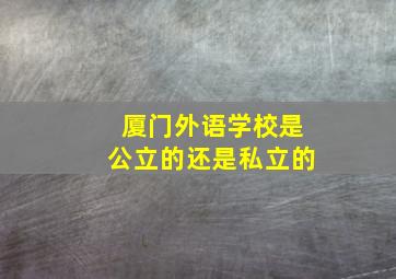 厦门外语学校是公立的还是私立的