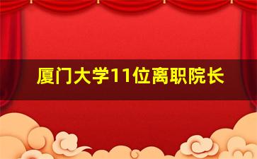 厦门大学11位离职院长