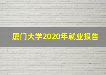 厦门大学2020年就业报告