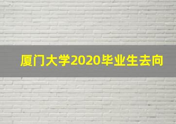 厦门大学2020毕业生去向