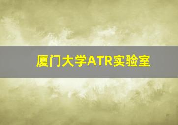 厦门大学ATR实验室