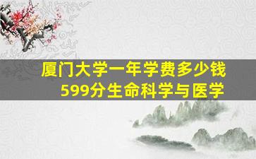 厦门大学一年学费多少钱599分生命科学与医学