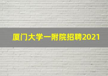 厦门大学一附院招聘2021