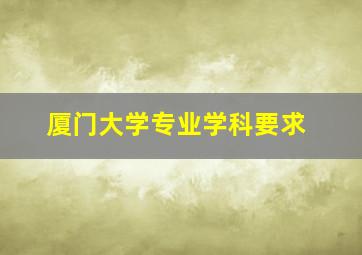 厦门大学专业学科要求