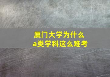 厦门大学为什么a类学科这么难考