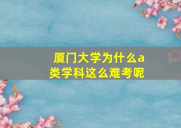 厦门大学为什么a类学科这么难考呢