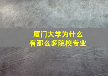 厦门大学为什么有那么多院校专业