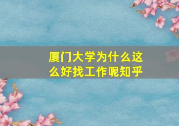 厦门大学为什么这么好找工作呢知乎