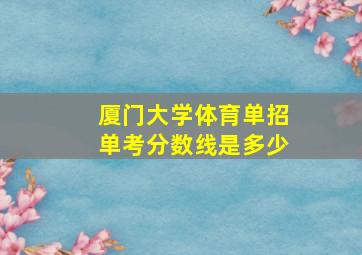 厦门大学体育单招单考分数线是多少