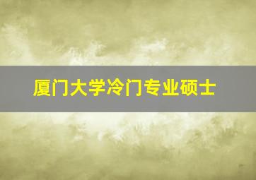 厦门大学冷门专业硕士