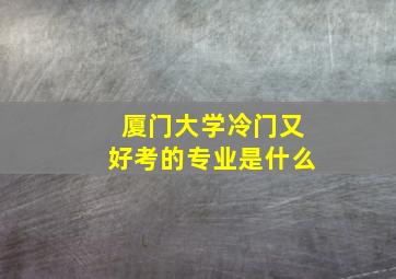 厦门大学冷门又好考的专业是什么