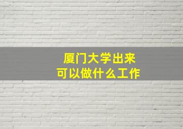 厦门大学出来可以做什么工作